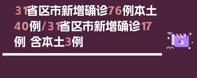 31省区市新增确诊76例本土40例/31省区市新增确诊17例 含本土3例