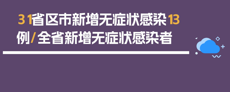 31省区市新增无症状感染13例/全省新增无症状感染者