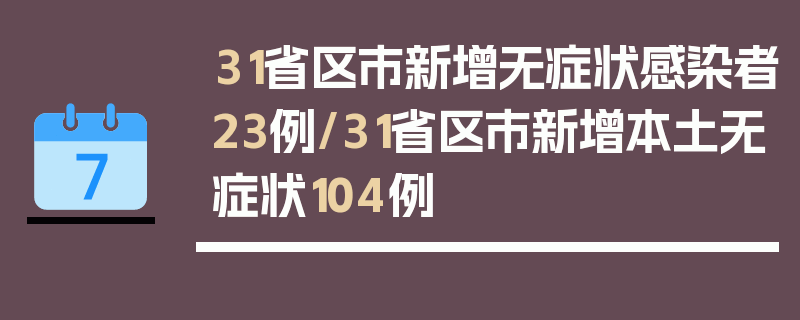31省区市新增无症状感染者23例/31省区市新增本土无症状104例