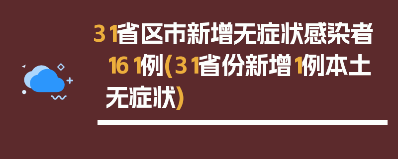 31省区市新增无症状感染者161例(31省份新增1例本土无症状)