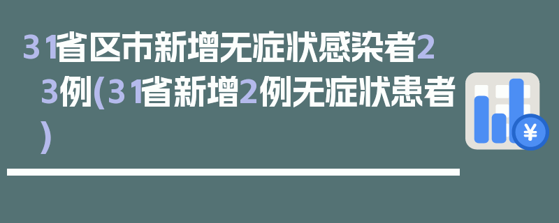 31省区市新增无症状感染者23例(31省新增2例无症状患者)