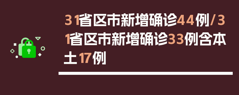 31省区市新增确诊44例/31省区市新增确诊33例含本土17例
