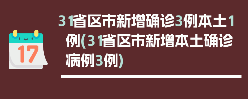 31省区市新增确诊3例本土1例(31省区市新增本土确诊病例3例)