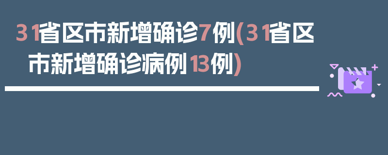 31省区市新增确诊7例(31省区市新增确诊病例13例)