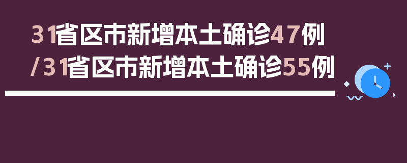 31省区市新增本土确诊47例/31省区市新增本土确诊55例