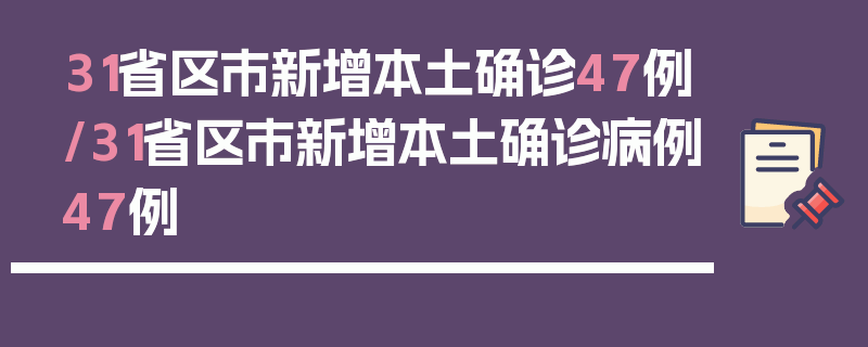 31省区市新增本土确诊47例/31省区市新增本土确诊病例47例