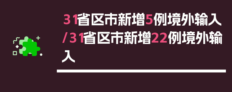 31省区市新增5例境外输入/31省区市新增22例境外输入