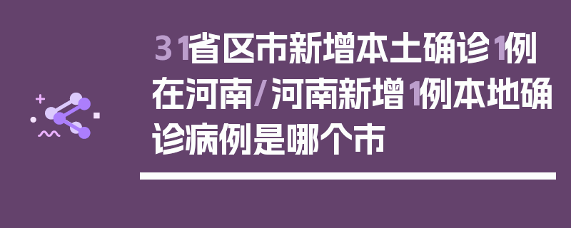 31省区市新增本土确诊1例在河南/河南新增1例本地确诊病例是哪个市