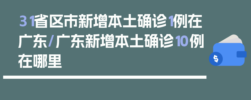 31省区市新增本土确诊1例在广东/广东新增本土确诊10例在哪里