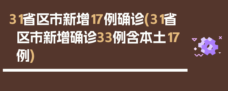 31省区市新增17例确诊(31省区市新增确诊33例含本土17例)