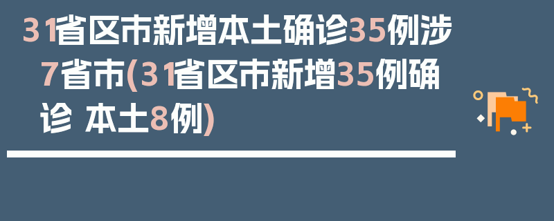 31省区市新增本土确诊35例涉7省市(31省区市新增35例确诊 本土8例)