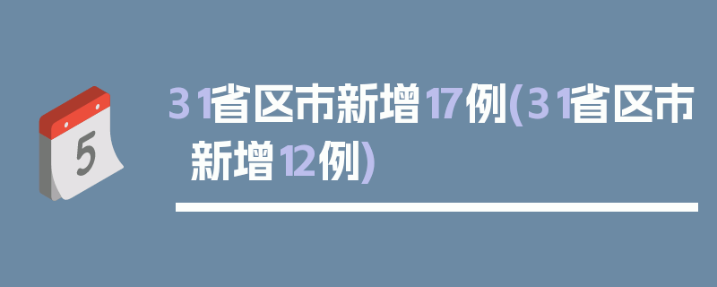 31省区市新增17例(31省区市新增12例)