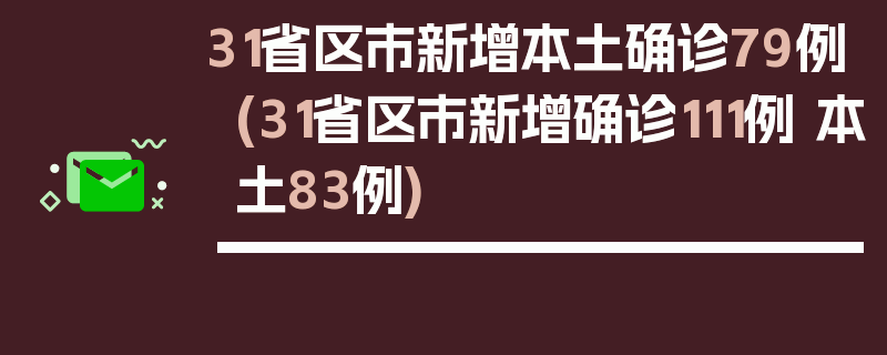 31省区市新增本土确诊79例(31省区市新增确诊111例 本土83例)