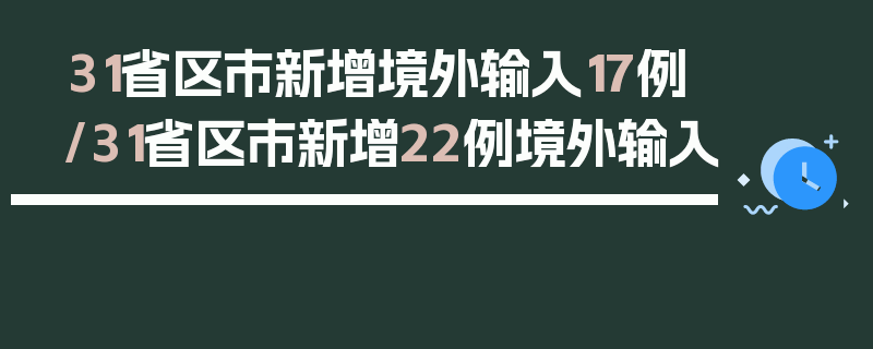 31省区市新增境外输入17例/31省区市新增22例境外输入
