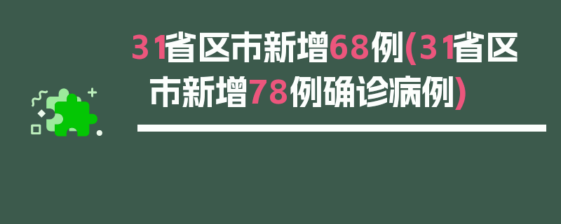 31省区市新增68例(31省区市新增78例确诊病例)