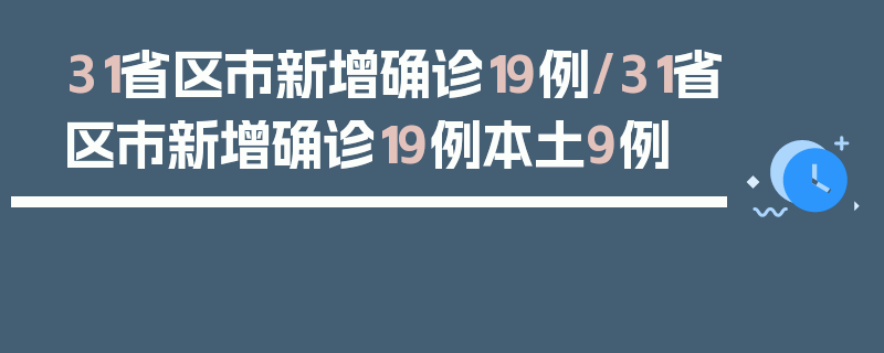 31省区市新增确诊19例/31省区市新增确诊19例本土9例