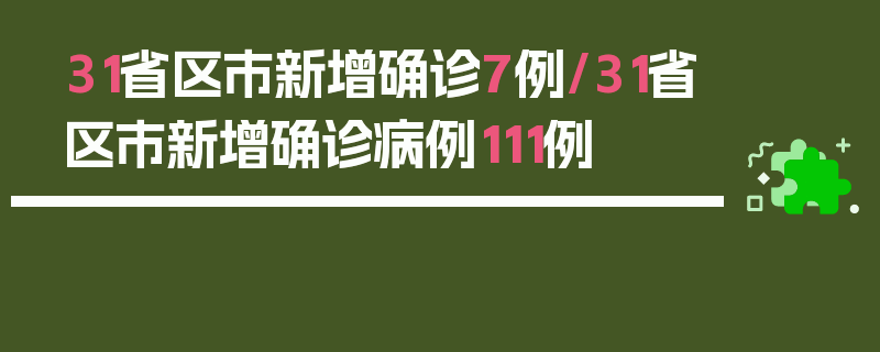 31省区市新增确诊7例/31省区市新增确诊病例111例
