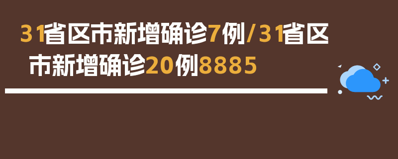 31省区市新增确诊7例/31省区市新增确诊20例8885