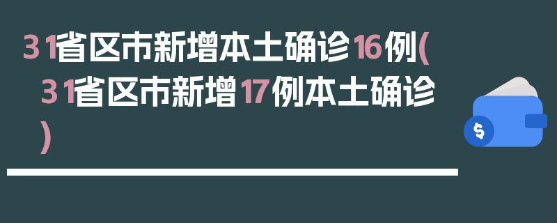31省区市新增本土确诊16例(31省区市新增17例本土确诊)