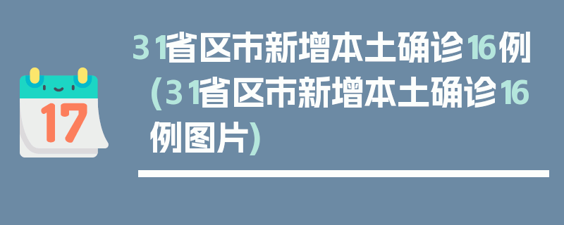 31省区市新增本土确诊16例(31省区市新增本土确诊16例图片)