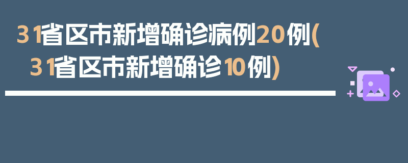 31省区市新增确诊病例20例(31省区市新增确诊10例)