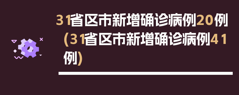 31省区市新增确诊病例20例(31省区市新增确诊病例41例)