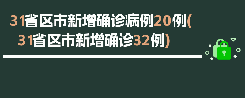 31省区市新增确诊病例20例(31省区市新增确诊32例)