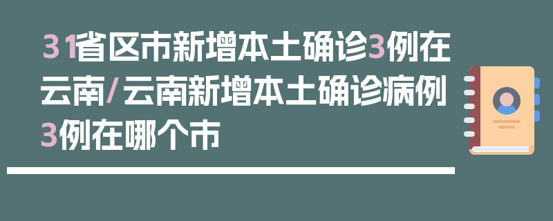 31省区市新增本土确诊3例在云南/云南新增本土确诊病例3例在哪个市