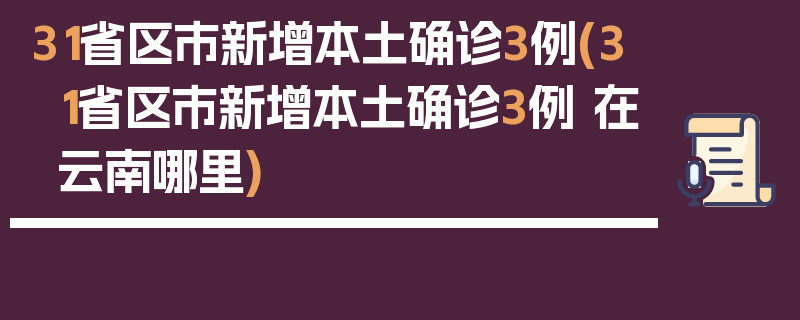 31省区市新增本土确诊3例(31省区市新增本土确诊3例 在云南哪里)