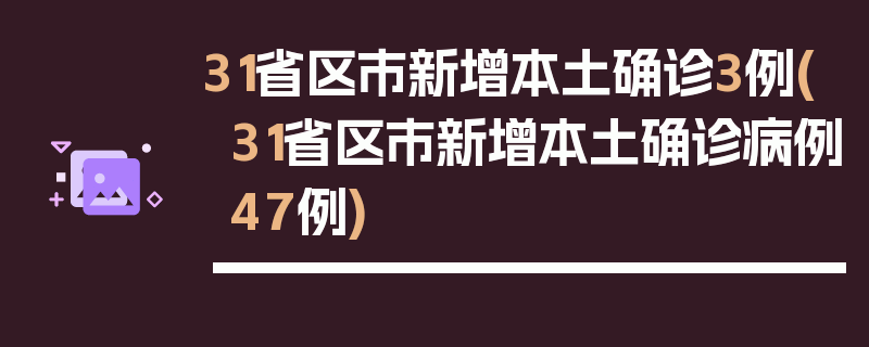 31省区市新增本土确诊3例(31省区市新增本土确诊病例47例)