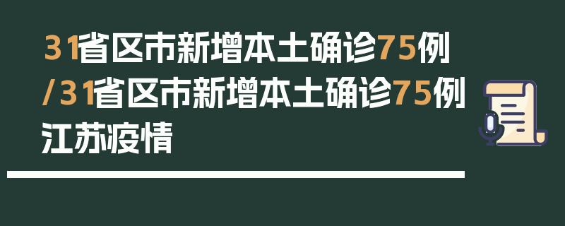 31省区市新增本土确诊75例/31省区市新增本土确诊75例江苏疫情