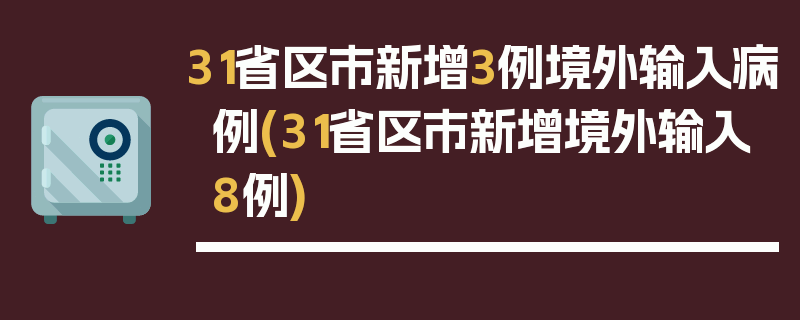 31省区市新增3例境外输入病例(31省区市新增境外输入8例)