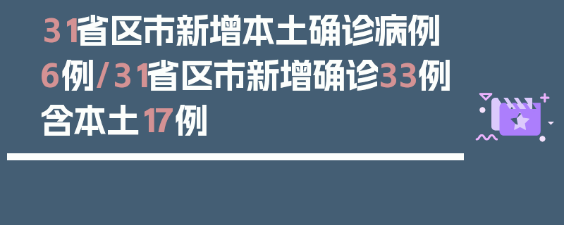 31省区市新增本土确诊病例6例/31省区市新增确诊33例含本土17例