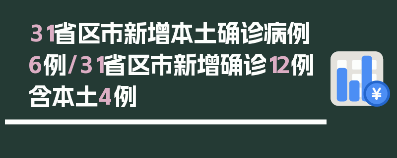 31省区市新增本土确诊病例6例/31省区市新增确诊12例含本土4例