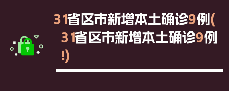 31省区市新增本土确诊9例(31省区市新增本土确诊9例!)