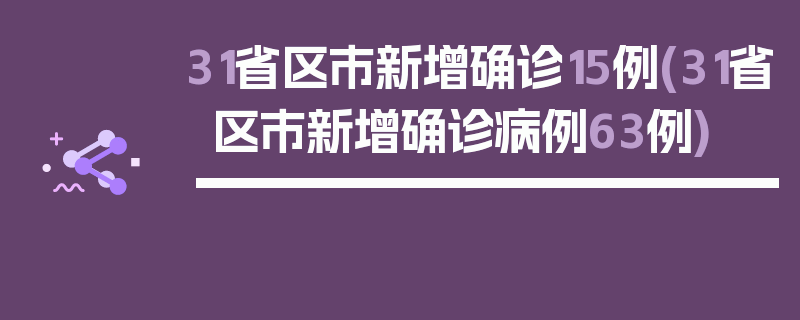 31省区市新增确诊15例(31省区市新增确诊病例63例)