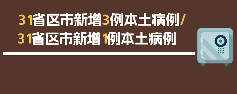 31省区市新增3例本土病例/31省区市新增1例本土病例