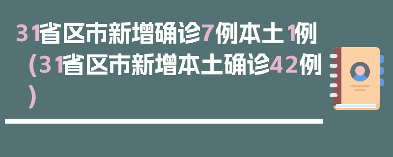 31省区市新增确诊7例本土1例(31省区市新增本土确诊42例)