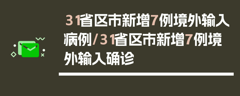 31省区市新增7例境外输入病例/31省区市新增7例境外输入确诊