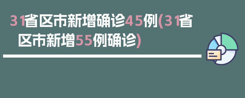 31省区市新增确诊45例(31省区市新增55例确诊)