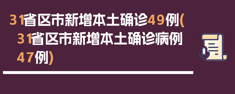 31省区市新增本土确诊49例(31省区市新增本土确诊病例47例)