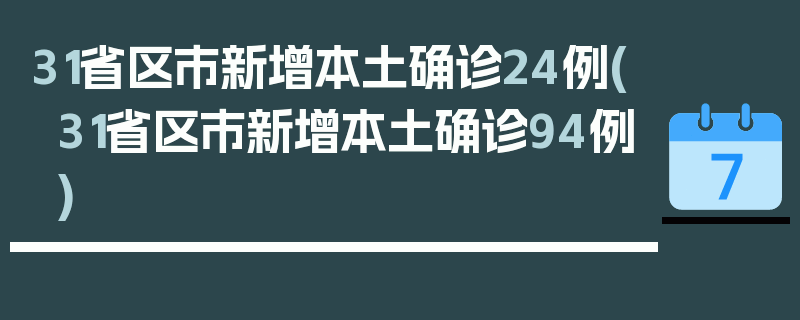 31省区市新增本土确诊24例(31省区市新增本土确诊94例)