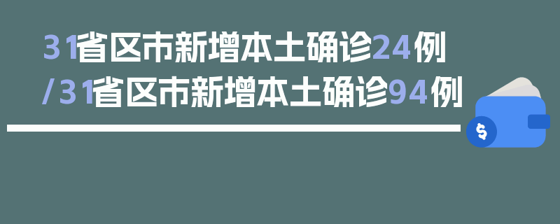 31省区市新增本土确诊24例/31省区市新增本土确诊94例