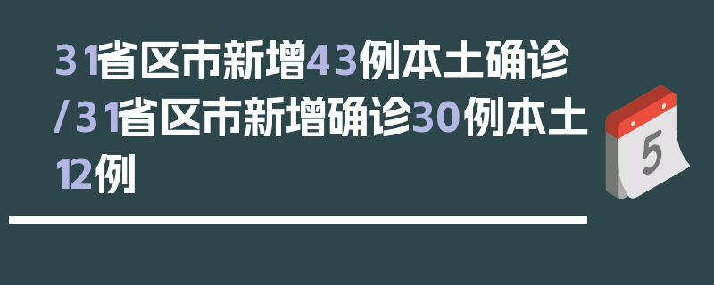 31省区市新增43例本土确诊/31省区市新增确诊30例本土12例