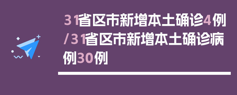 31省区市新增本土确诊4例/31省区市新增本土确诊病例30例