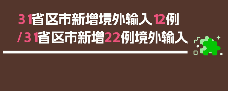 31省区市新增境外输入12例/31省区市新增22例境外输入