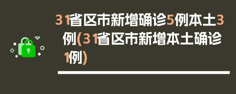 31省区市新增确诊5例本土3例(31省区市新增本土确诊1例)