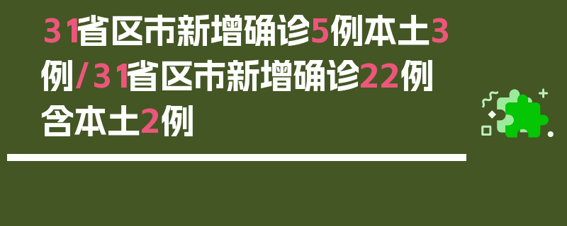 31省区市新增确诊5例本土3例/31省区市新增确诊22例 含本土2例