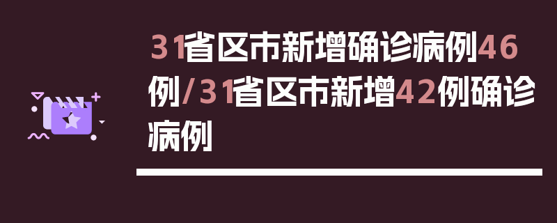31省区市新增确诊病例46例/31省区市新增42例确诊病例
