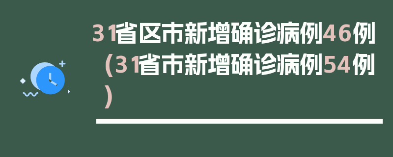 31省区市新增确诊病例46例(31省市新增确诊病例54例)